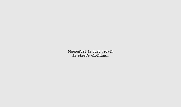 Discomfort is just growth in sheep's clothing.